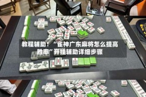 教程辅助！“雀神广东麻将怎么提高胜率”开挂辅助详细步骤