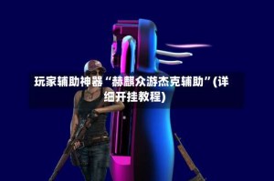 玩家辅助神器“赫麒众游杰克辅助”(详细开挂教程)