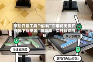 辅助开挂工具“雀神广东麻将免费开挂器下载安装”辅助器 - 实时智能回复