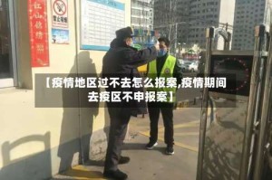【疫情地区过不去怎么报案,疫情期间去疫区不申报案】