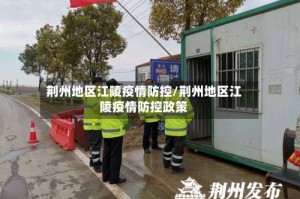 荆州地区江陵疫情防控/荆州地区江陵疫情防控政策