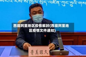 西藏阿里地区疫情解封(西藏阿里地区疫情文件通知)