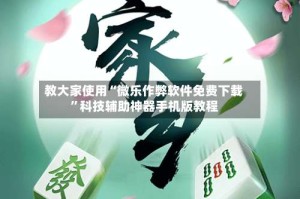 教大家使用“微乐作弊软件免费下载”科技辅助神器手机版教程