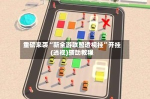 重磅来袭“新全游联盟透视挂”开挂(透视)辅助教程