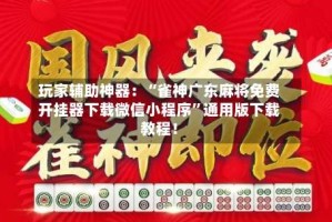 玩家辅助神器：“雀神广东麻将免费开挂器下载微信小程序”通用版下载教程！