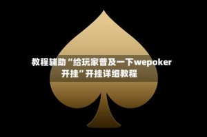 教程辅助“给玩家普及一下wepoker开挂”开挂详细教程