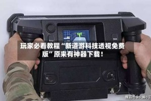 玩家必看教程“新道游科技透视免费版”原来有神器下载！
