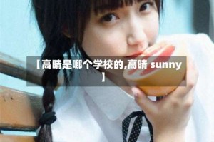 【高晴是哪个学校的,高晴 sunny】