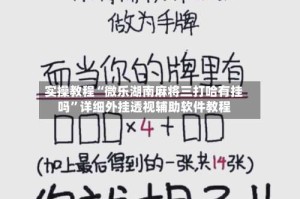 实操教程“微乐湖南麻将三打哈有挂吗”详细外挂透视辅助软件教程