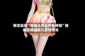 限定福利“闲逸斗地主外卦神器”揭秘透视辅助万能挂用法