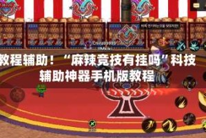 教程辅助！“麻辣竞技有挂吗”科技辅助神器手机版教程