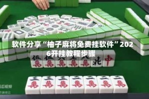 软件分享“柚子麻将免费挂软件”2026开挂教程步骤