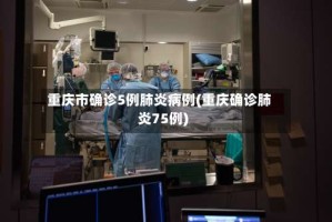 重庆市确诊5例肺炎病例(重庆确诊肺炎75例)