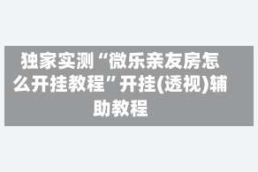 独家实测“微乐亲友房怎么开挂教程”开挂(透视)辅助教程