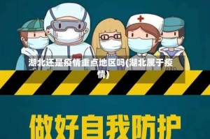 湖北还是疫情重点地区吗(湖北属于疫情)