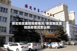 保定地区医院防疫情况/保定地区医院防疫情况怎么样