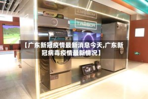 【广东新冠疫情最新消息今天,广东新冠病毒疫情最新情况】