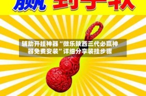辅助开挂神器“微乐陕西三代必赢神器免费安装”详细分享装挂步骤