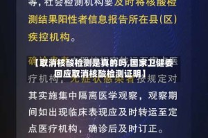 【取消核酸检测是真的吗,国家卫健委回应取消核酸检测证明】