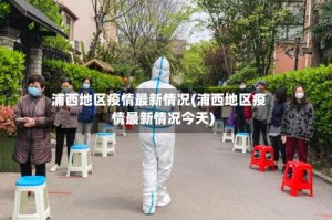 浦西地区疫情最新情况(浦西地区疫情最新情况今天)