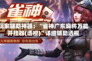 玩家辅助神器：“雀神广东麻将万能开挂器(透视)”详细辅助透视