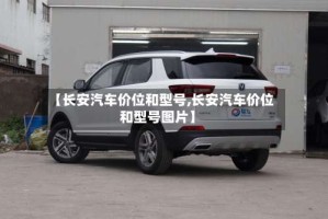 【长安汽车价位和型号,长安汽车价位和型号图片】