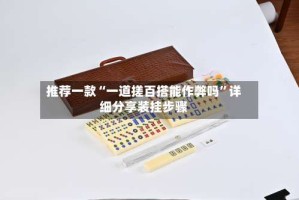 推荐一款“一道搓百搭能作弊吗”详细分享装挂步骤
