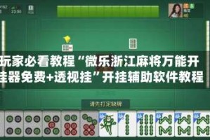 玩家必看教程“微乐浙江麻将万能开挂器免费+透视挂”开挂辅助软件教程