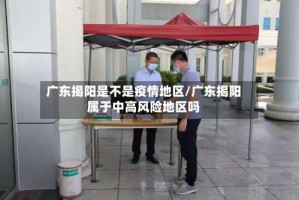 广东揭阳是不是疫情地区/广东揭阳属于中高风险地区吗