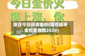 菜百今日投资金价(菜百投资金价走势图2020)