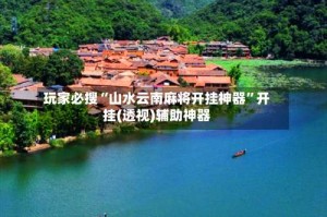 玩家必搜“山水云南麻将开挂神器”开挂(透视)辅助神器