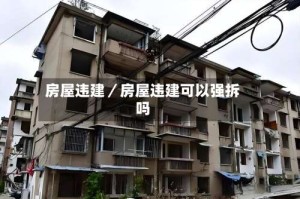 房屋违建／房屋违建可以强拆吗