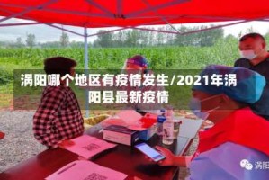 涡阳哪个地区有疫情发生/2021年涡阳县最新疫情