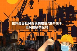 兰州是否低风险疫情地区/兰州属于低风险疫情区吗