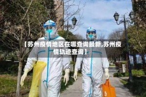 【苏州疫情地区在哪查询最新,苏州疫情轨迹查询】