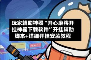 玩家辅助神器“开心麻将开挂神器下载软件”开挂辅助脚本+详细开挂安装教程