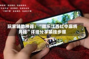玩家辅助神器：“微乐江西红中麻将开挂”详细分享装挂步骤