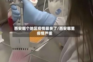 西安哪个地区疫情最多了/西安哪里疫情严重
