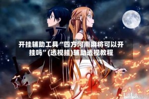 开挂辅助工具“四方河南麻将可以开挂吗”(透视挂)辅助透视教程