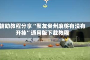 辅助教程分享“聚友贵州麻将有没有开挂”通用版下载教程