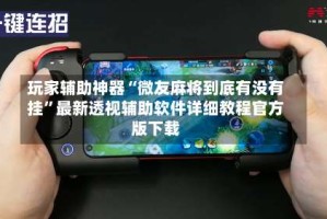 玩家辅助神器“微友麻将到底有没有挂”最新透视辅助软件详细教程官方版下载