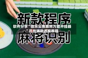 软件分享“微乐云南麻将万能开挂器”开挂辅助透视教程