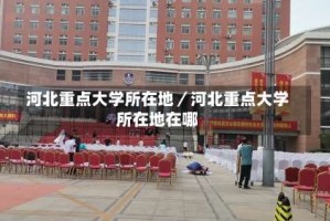 河北重点大学所在地／河北重点大学所在地在哪