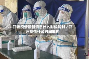 郑州疫情最新消息什么时候解封／郑州疫情什么时间解控