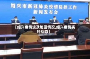 【绍兴疫情波及地区情况,绍兴疫情实时动态】