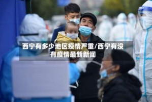 西宁有多少地区疫情严重/西宁有没有疫情最新新闻