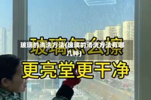 玻璃的清洗方法(玻璃的清洗方法有哪几种)
