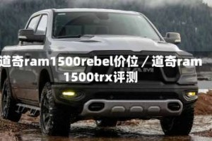 道奇ram1500rebel价位／道奇ram1500trx评测