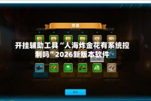 开挂辅助工具“人海炸金花有系统控制吗”2026新版本软件