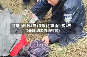 甘肃山洪致4死1失联(甘肃山洪致4死1失联 均系当地村民)